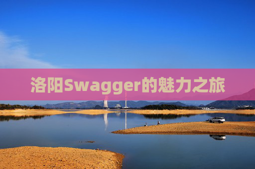 洛阳Swagger的魅力之旅